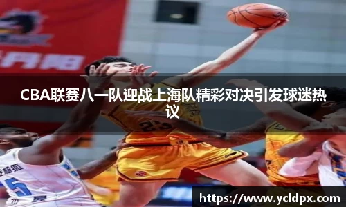 CBA联赛八一队迎战上海队精彩对决引发球迷热议