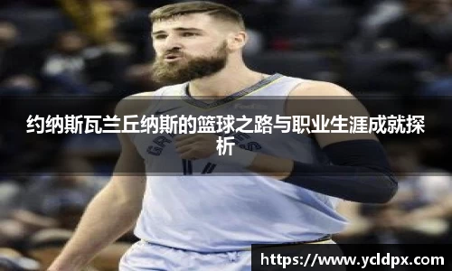 约纳斯瓦兰丘纳斯的篮球之路与职业生涯成就探析
