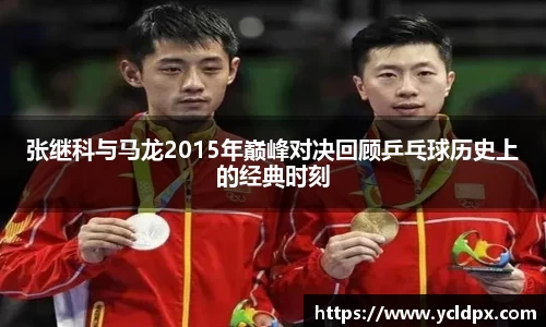 张继科与马龙2015年巅峰对决回顾乒乓球历史上的经典时刻